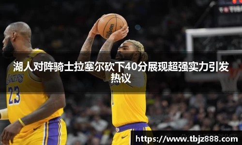 湖人对阵骑士拉塞尔砍下40分展现超强实力引发热议