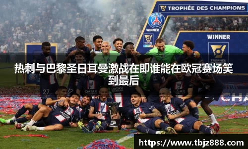 热刺与巴黎圣日耳曼激战在即谁能在欧冠赛场笑到最后