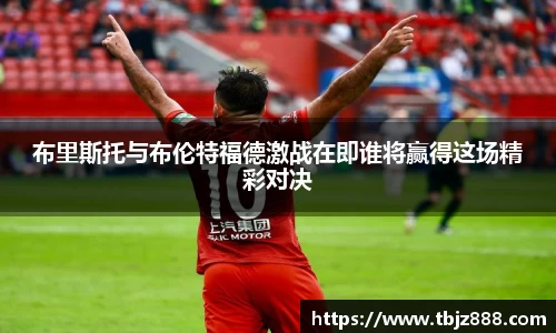 布里斯托与布伦特福德激战在即谁将赢得这场精彩对决