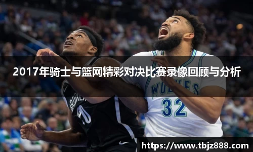 2017年骑士与篮网精彩对决比赛录像回顾与分析